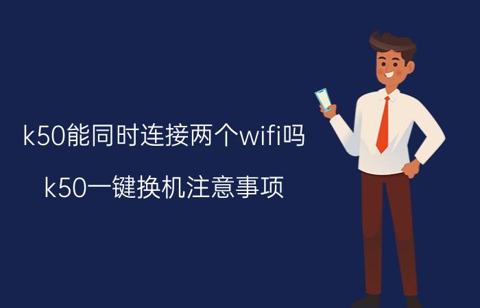 k50能同时连接两个wifi吗 k50一键换机注意事项？